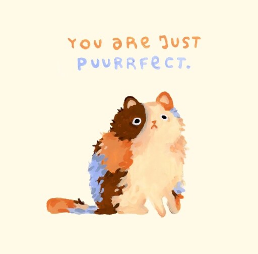 Fluffy cat says you are just purrfect