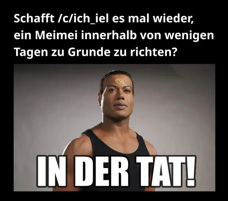 Bild von Teal'c aus Stargate SG-1. Oberer Text: "Schafft es /c/ich_iel mal wieder, ein Meimei innerhalb weniger Tage zu Grunde zu richten?", unterer Text: "IN DER TAT!"