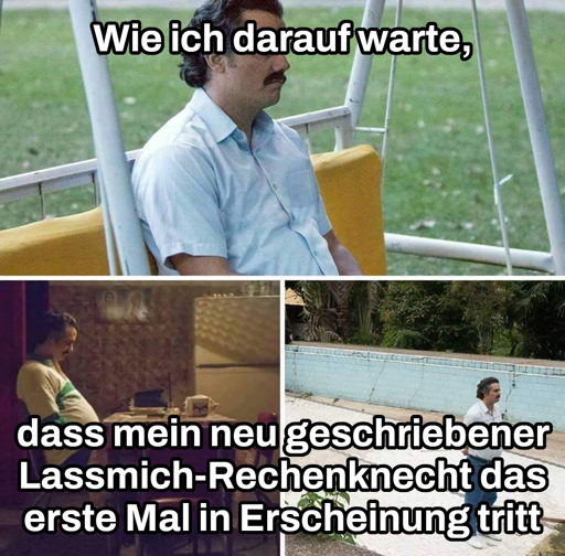 „Pablo Escobar Waiting“-Template. Text oben: „Wie ich darauf warte,“. Text unten: „dass mein neu geschriebener Lassmich-Rechenknecht das erste Mal in Erscheinung tritt“.