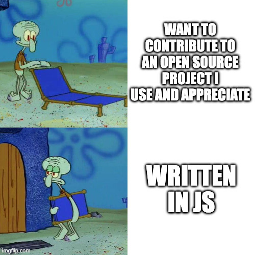 Squidward Tentacles meme format. Top panel shows Squidward looking happy while setting up a beach chair, with the text 'WANT TO CONTRIBUTE TO AN OPEN SOURCE PROJECT I USE AND APPRECIATE'. Bottom panel shows Squidward looking sad and disappointed, folding up the chair and going back inside a building, with the text 'WRITTEN IN JS'.