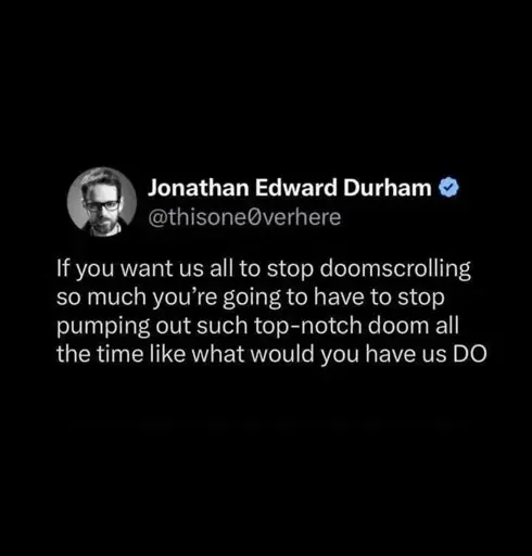 A tweet saying "If you want us all to stop doomscrolling so much you're going to have to stop pumping out such top-notch doom all the time like what would you have us DO"