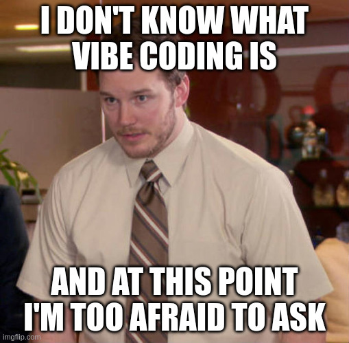 Meme—I don't know what vibe coding is; and at this point I'm afraid to ask