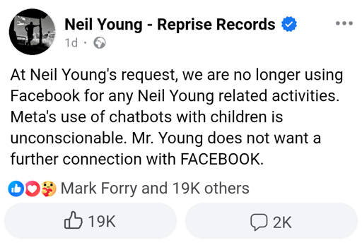 Neil Young Facebook Post with the text:

At Neil Young's request, we are no longer using Facebook for any Neil Young related activities. Meta's use of chatbots with children is unconscionable. Mr. Young does not want a further connection with FACEBOOK.