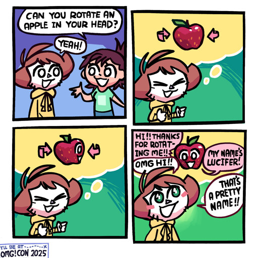 Panel 1: A girl in a green t-shirt is asking Shen, "Can you rotate an apple in your head?" Shen is replying "Yeah!"  Panel 2: A thought bubble comes with an apple in it comes out of Shen, who is now alone in the panel. He is beginning to rotate it.  Panel 3: As he continues rotating it, a face begins to appear, revealing that one side of the apple had a face.  Panel 4: The apple is now all the way rotated in the thought buble, and fully facing Shen with its face. It says "Hi!! Thanks for rotating me!!" to which Shen replies "OMG HI!!" It then says "My name's Lucifer!" to which Shen replies "that's a pretty name!!"